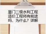 厦门二级水利工程造价工程师有前途吗，为什么？详解