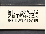 厦门一级水利工程造价工程师考试大纲和合格分数介绍