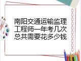 南阳交通运输监理工程师一年考几次总共需要花多少钱