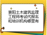 襄阳土木建筑监理工程师考试代报名和培训机构哪里有