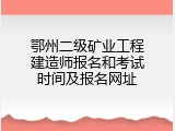 鄂州二级矿业工程建造师报名和考试时间及报名网址