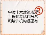 宁波土木建筑监理工程师考试代报名和培训机构哪里有