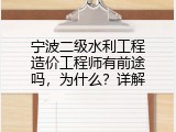 宁波二级水利工程造价工程师有前途吗，为什么？详解
