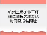 杭州二级矿业工程建造师报名和考试时间及报名网址