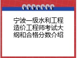 宁波一级水利工程造价工程师考试大纲和合格分数介绍