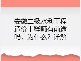 安徽二级水利工程造价工程师有前途吗，为什么？详解