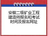 安徽二级矿业工程建造师报名和考试时间及报名网址