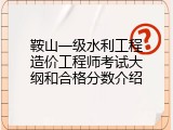 鞍山一级水利工程造价工程师考试大纲和合格分数介绍