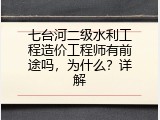 七台河二级水利工程造价工程师有前途吗，为什么？详解