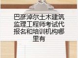 巴彦淖尔土木建筑监理工程师考试代报名和培训机构哪里有