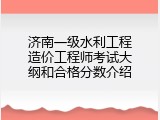 济南一级水利工程造价工程师考试大纲和合格分数介绍