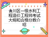合川区一级水利工程造价工程师考试大纲和合格分数介绍