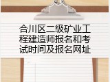 合川区二级矿业工程建造师报名和考试时间及报名网址