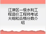 江津区一级水利工程造价工程师考试大纲和合格分数介绍
