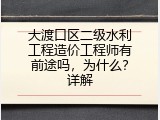 大渡口区二级水利工程造价工程师有前途吗，为什么？详解