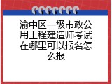 渝中区一级市政公用工程建造师考试在哪里可以报名怎么报