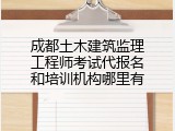 成都土木建筑监理工程师考试代报名和培训机构哪里有