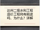 达州二级水利工程造价工程师有前途吗，为什么？详解