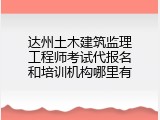 达州土木建筑监理工程师考试代报名和培训机构哪里有