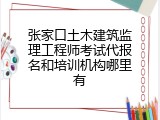 张家口土木建筑监理工程师考试代报名和培训机构哪里有