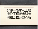 承德一级水利工程造价工程师考试大纲和合格分数介绍