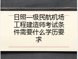 日照一级民航机场工程建造师考试条件需要什么学历要求