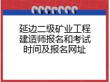 延边二级矿业工程建造师报名和考试时间及报名网址
