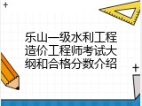 乐山一级水利工程造价工程师考试大纲和合格分数介绍