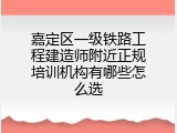 嘉定区一级铁路工程建造师附近正规培训机构有哪些怎么选