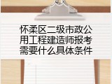 怀柔区二级市政公用工程建造师报考需要什么具体条件