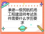 承德一级民航机场工程建造师考试条件需要什么学历要求