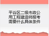 平谷区二级市政公用工程建造师报考需要什么具体条件