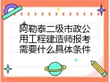 阿勒泰二级市政公用工程建造师报考需要什么具体条件