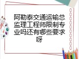 阿勒泰交通运输总监理工程师限制专业吗还有哪些要求呀