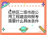 红桥区二级市政公用工程建造师报考需要什么具体条件