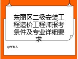 东丽区二级安装工程造价工程师报考条件及专业详细要求
