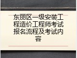 东丽区一级安装工程造价工程师考试报名流程及考试内容