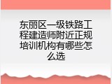 东丽区一级铁路工程建造师附近正规培训机构有哪些怎么选