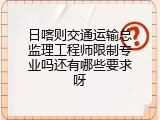 日喀则交通运输总监理工程师限制专业吗还有哪些要求呀