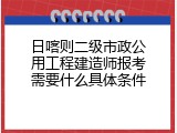日喀则二级市政公用工程建造师报考需要什么具体条件