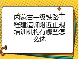 内蒙古一级铁路工程建造师附近正规培训机构有哪些怎么选
