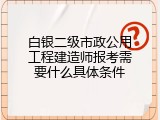 白银二级市政公用工程建造师报考需要什么具体条件