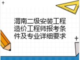 渭南二级安装工程造价工程师报考条件及专业详细要求