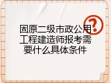 固原二级市政公用工程建造师报考需要什么具体条件
