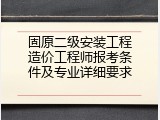 固原二级安装工程造价工程师报考条件及专业详细要求