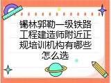 锡林郭勒一级铁路工程建造师附近正规培训机构有哪些怎么选