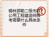 锡林郭勒二级市政公用工程建造师报考需要什么具体条件