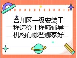 合川区一级安装工程造价工程师辅导机构有哪些哪家好