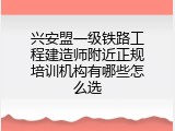 兴安盟一级铁路工程建造师附近正规培训机构有哪些怎么选