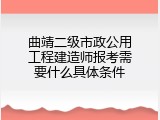 曲靖二级市政公用工程建造师报考需要什么具体条件